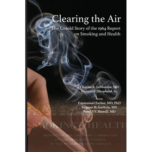 Clearing the Air: The Untold Story of the 1964 Report on Smoking and Health: The Untold Story of the