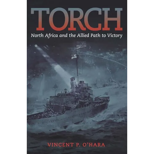 Torch: North Africa and the Allied Path to Victory