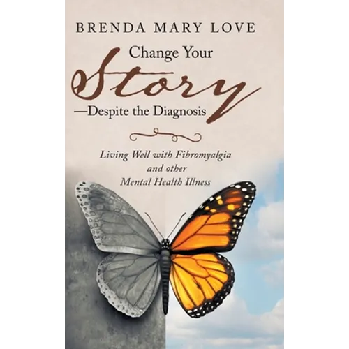 Change Your Story-Despite the Diagnosis: Living Well with Fibromyalgia and Other Mental Health Illness