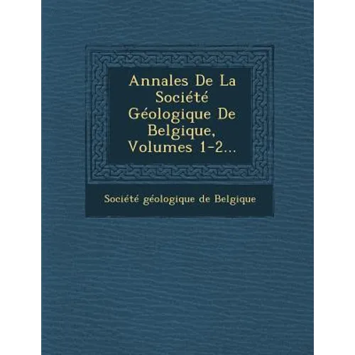 Annales de La Societe Geologique de Belgique, Volumes 1-2...