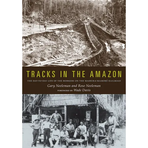 Tracks in the Amazon: The Day-To-Day Life of the Workers on the Madeira-Mamoré Railroad