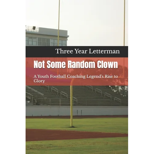 Not Some Random Clown: A Youth Football Coaching Legend's Rise to Glory
