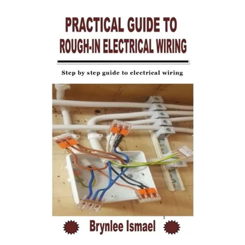 Practical Guide to Rough-In Electrical Wiring: Step by step guide to electrical wiring