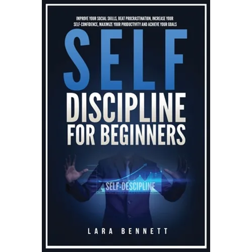 Self-Discipline for Beginners: Improve Your Social Skills, Beat Procrastination, Increase Your Self-Confidence, Maximize Your Productivity and Achieve