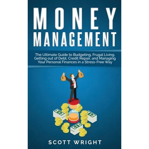 Money Management: The Ultimate Guide to Budgeting, Frugal Living, Getting out of Debt, Credit Repair, and Managing Your Personal Finances in a Stress-