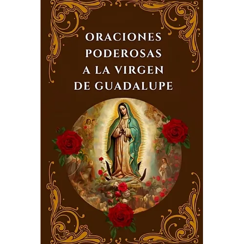 Oraciones Poderosas a la Virgen de Guadalupe: Encuentra Paz, Protección y Milagros