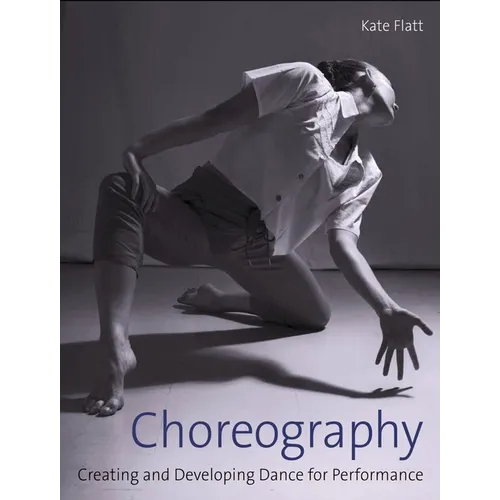 Choreography: Creating and Developing Dance for Performance