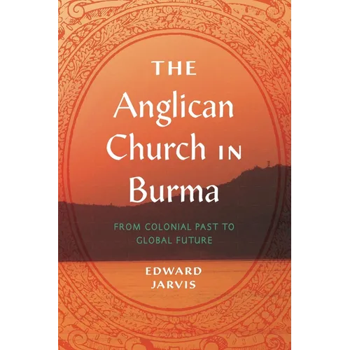 The Anglican Church in Burma: From Colonial Past to Global Future