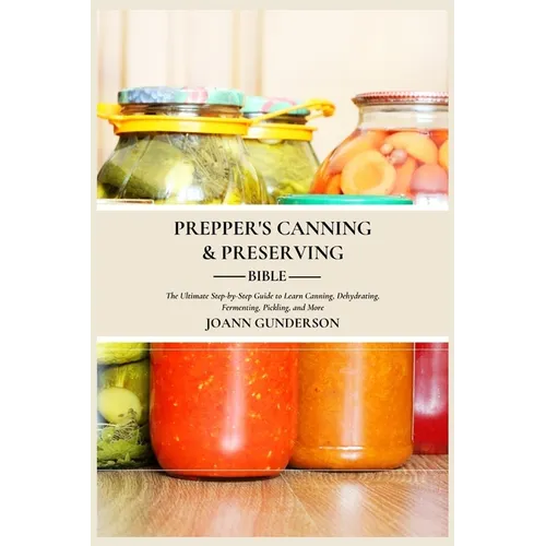 Prepper's Canning & Preserving Bible: : The Ultimate Step-by-Step Guide to Learn Canning, Dehydrating, Fermenting, Pickling, and More