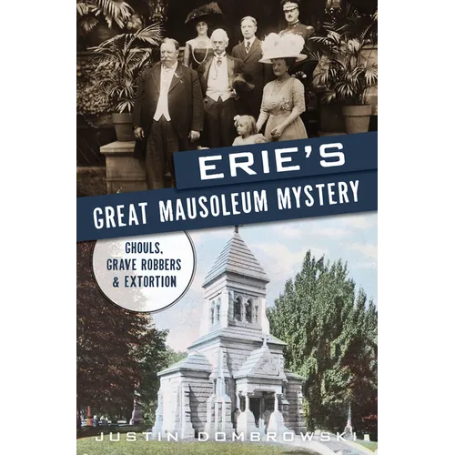 Erie's Great Mausoleum Mystery: Ghouls, Grave Robbers & Extortion