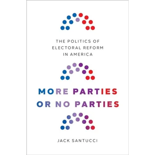More Parties or No Parties: The Politics of Electoral Reform in America