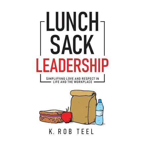 Lunch Sack Leadership: Simplifying Love and Respect in Life and the Workplace