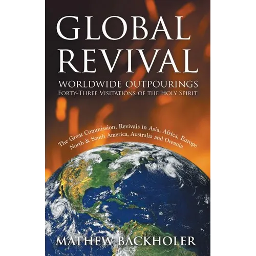 Global Revival - Worldwide Outpourings, Forty-Three Visitations of the Holy Spirit, the Great Commission: Revivals in Asia, Africa, Europe, North & So
