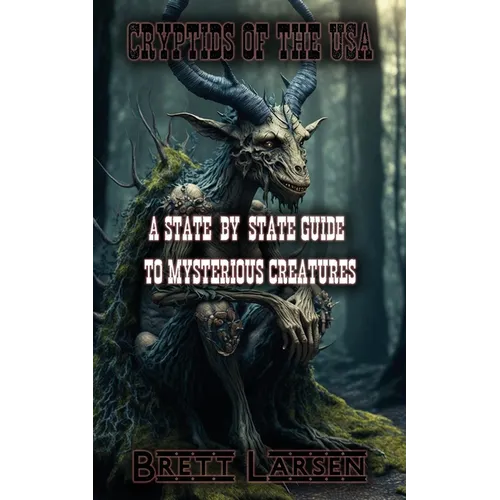 Cryptids of the USA: A State-by-State Guide to Mysterious Creatures: Exploring Cryptozoology: Unveiling Sasquatch, Aliens, Creatures, Ghost