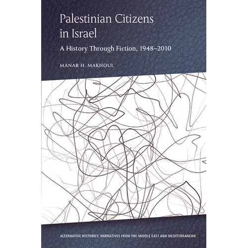 Palestinian Citizens in Israel: A History Through Fiction, 1948-2010