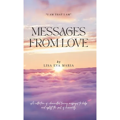 Messages from Love; A collection of channelled loving messages to help and uplift the soul of humanity