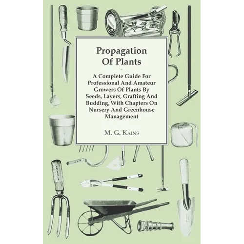Propagation of Plants - A Complete Guide for Professional and Amateur Growers of Plants by Seeds, Layers, Grafting and Budding, with Chapters on Nurse
