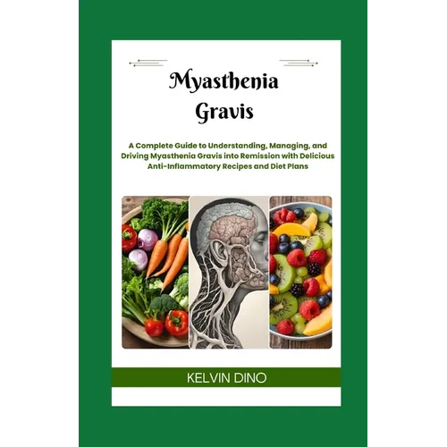 Myasthenia Gravis: A Complete Guide to Understanding, Managing, and Driving Myasthenia Gravis into Remission with Delicious Anti-Inflamma