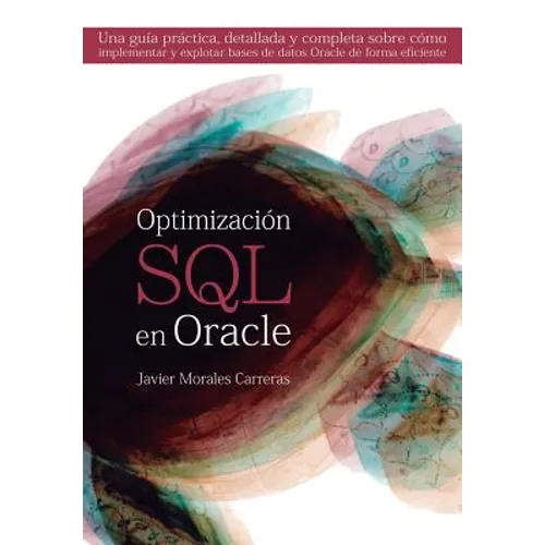 Optimización SQL en Oracle: Una guía práctica, detallada y completa sobre cómo implementar y explotar bases de datos Oracle de forma eficiente