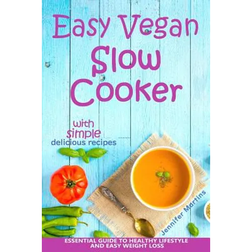 Easy Vegan Slow Cooker: Essential Guide to Healthy Lifestyle and Easy Weight Loss; With Proven, Simple and Delicious Crock Pot Recipes