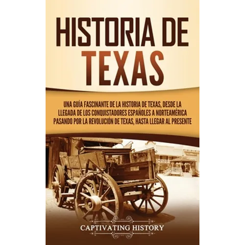 Historia de Texas: Una guía fascinante de la historia de Texas, desde la llegada de los conquistadores españoles a Norteamérica pasando por la Revoluc