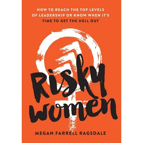 Risky Women: How To Reach the Top Levels of Leadership or Know When It's Time to Get the Hell Out