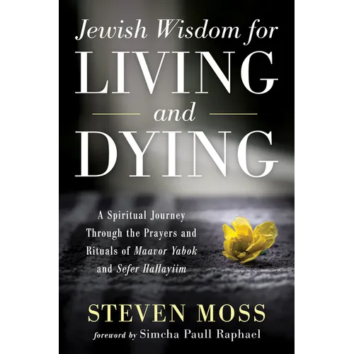 Jewish Wisdom for Living and Dying: A Spiritual Journey Through the Prayers and Rituals of Maavor Yabok and Sefer Hahayiim
