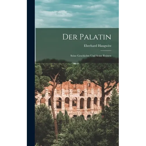 Der Palatin: Seine Geschichte und Seine Ruinen