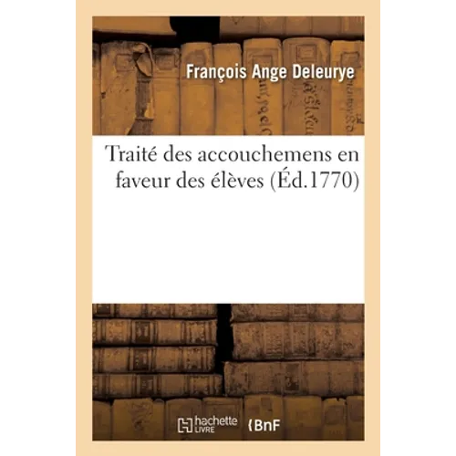 Traité Des Accouchemens En Faveur Des Élèves: Dans Lequel Sont Traitées Les Maladies Des Femmes Grosses Et Accouchées Et Celles Des Petits Enfans