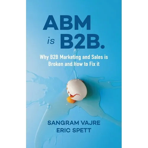 ABM Is B2B.: Why B2B Marketing and Sales Is Broken and How to Fix It
