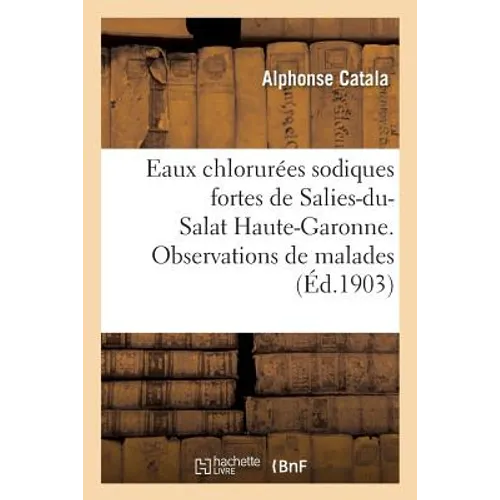 Eaux Chlorurées Sodiques Fortes de Salies-Du-Salat Haute-Garonne. Observations de Malades