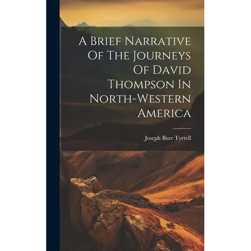 A Brief Narrative Of The Journeys Of David Thompson In North-western America