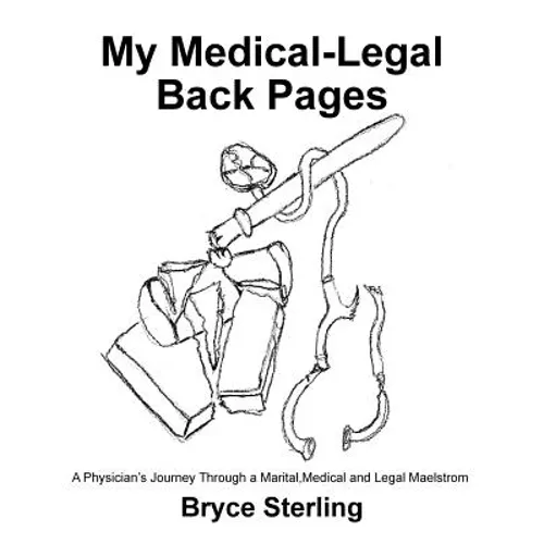 My Medical-Legal Back Pages: A Physician'S Journey Through a Marital, Medical and Legal Maelstrom