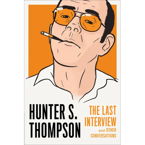 Hunter S. Thompson: The Last Interview: And Other Conversations
