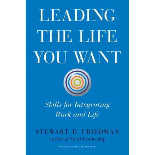 Leading the Life You Want: Skills for Integrating Work and Life