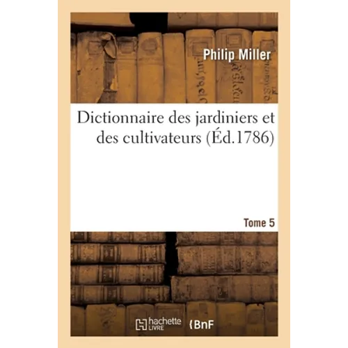 Dictionnaire Des Jardiniers Et Des Cultivateurs. Tome 5