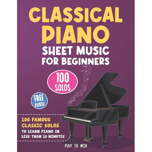 Classical Piano Sheet Music for Beginners: 100 Famous Classic Solos to Learn Piano in less than 10 Minutes a Day