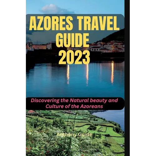 Azores Travel Guide 2023: Discovering the Natural beauty and Culture of the Azoreans