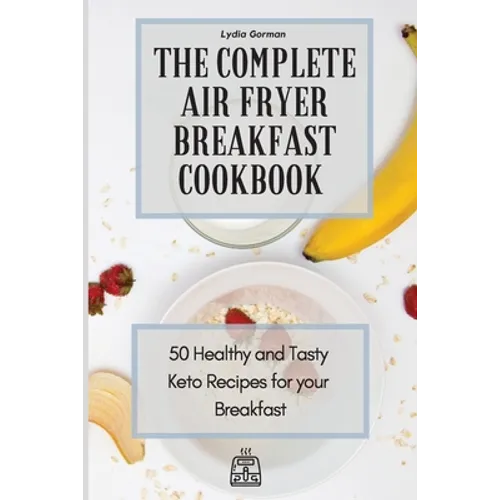 The Complete Air Fryer Breakfast Cookbook: 50 Healthy and Tasty Keto Recipes for your Breakfast