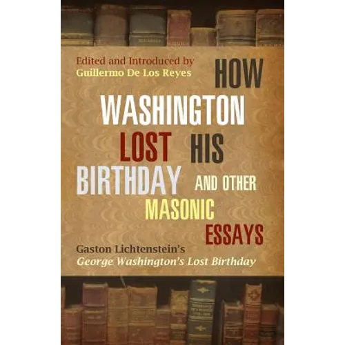 How Washington Lost His Birthday and Other Masonic Essays: Gaston Lichtenstein's George Washington's Lost Birthday