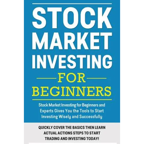 Stock Market Investing For Beginners: Stock Market Investing for Beginners as Well as Experts Gives You the Tools to Start Investing Wisely and Succes