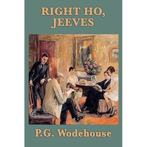 Right Ho, Jeeves: A Jeeves and Wooster Novel of Comedy and Complication