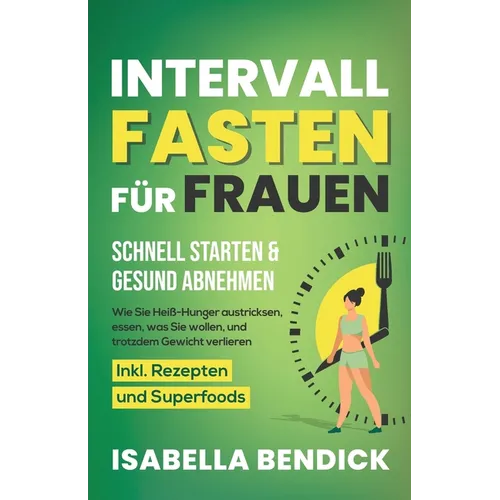 Intervallfasten für Frauen - schnell starten & gesund abnehmen: Wie Sie Heiß-Hunger austricksen, essen, was Sie wollen und trotzdem Gewicht verlieren.