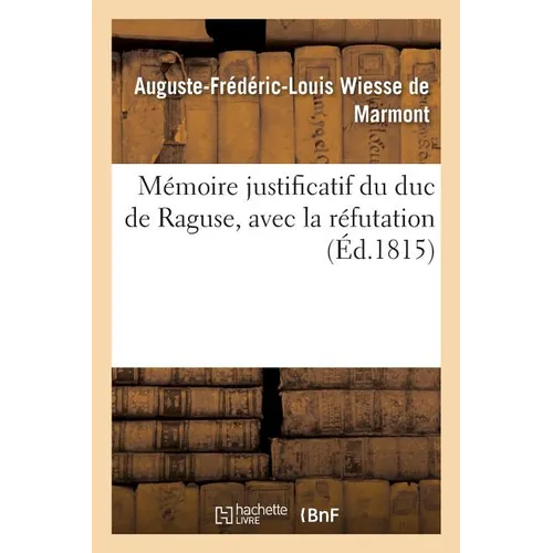 Mémoire Justificatif Du Duc de Raguse, Avec La Réfutation