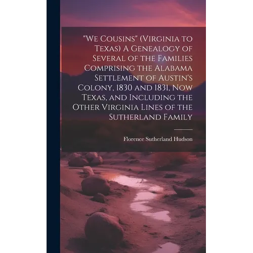 "We Cousins" (Virginia to Texas) A Genealogy of Several of the Families Comprising the Alabama Settlement of Austin's Colony, 1830 and 1831, Now Texas