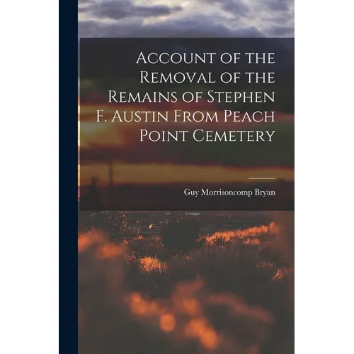 Account of the Removal of the Remains of Stephen F. Austin From Peach Point Cemetery