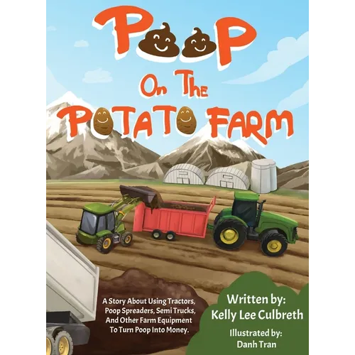 Poop On The Potato Farm: A Story About Using Tractors, Poop Spreaders, Semi Trucks, And Other Farm Equipment To Turn Poop Into Money.
