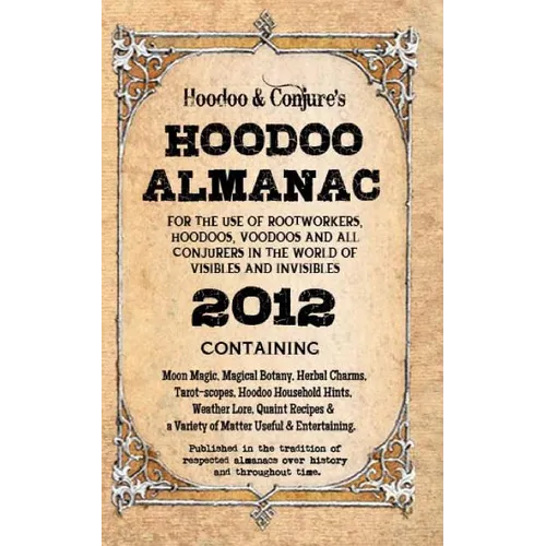 Hoodoo Almanac 2012: For the Use of Rootworkers, Hoodoos, Voodoos and All Conjurers in the World of Visibles and Invisibles