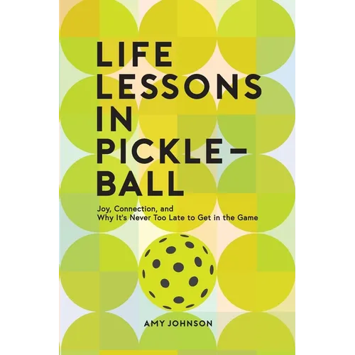 Life Lessons in Pickleball: Joy, Connection, and Why It's Never Too Late to Get in the Game