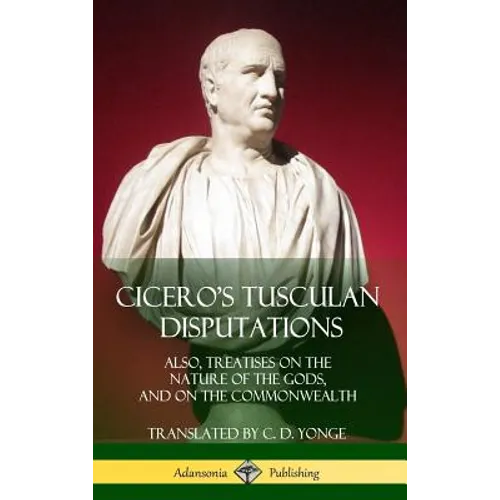 Cicero's Tusculan Disputations: Also, Treatises On The Nature Of The Gods, And On The Commonwealth (Hardcover)
